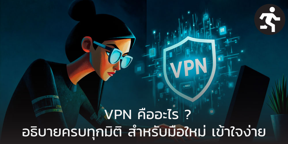 VPN คืออะไร ? อธิบายครบทุกมิติ สำหรับมือใหม่ เข้าใจง่าย